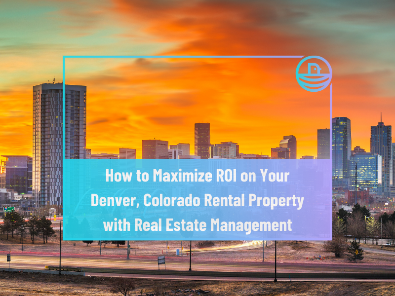 How to Maximize ROI on Your Denver Rental Property with Real Estate Management